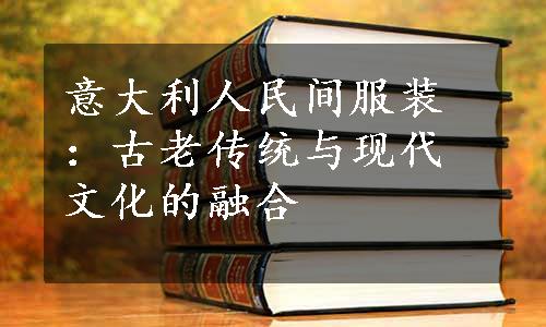 意大利人民间服装：古老传统与现代文化的融合