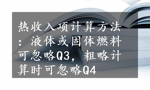 热收入项计算方法：液体或固体燃料可忽略Q3，粗略计算时可忽略Q4