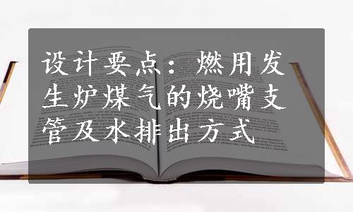 设计要点：燃用发生炉煤气的烧嘴支管及水排出方式