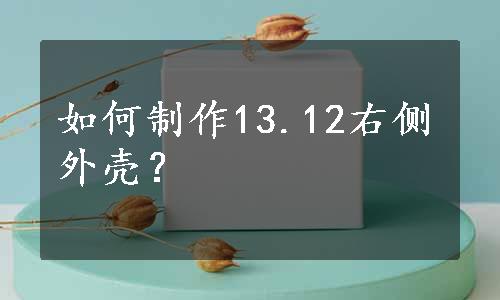 如何制作13.12右侧外壳？