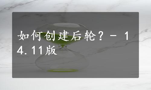 如何创建后轮？- 14.11版