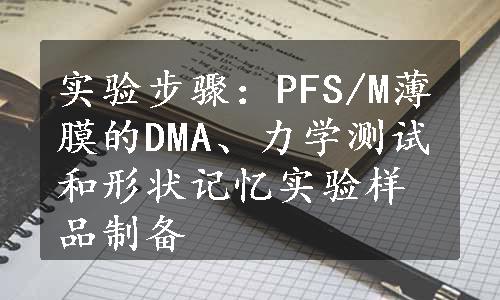 实验步骤：PFS/M薄膜的DMA、力学测试和形状记忆实验样品制备