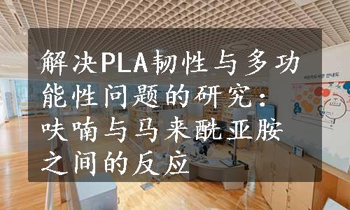 解决PLA韧性与多功能性问题的研究：呋喃与马来酰亚胺之间的反应