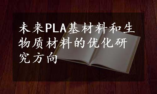 未来PLA基材料和生物质材料的优化研究方向