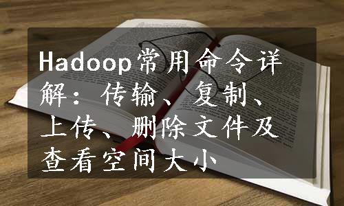 Hadoop常用命令详解：传输、复制、上传、删除文件及查看空间大小