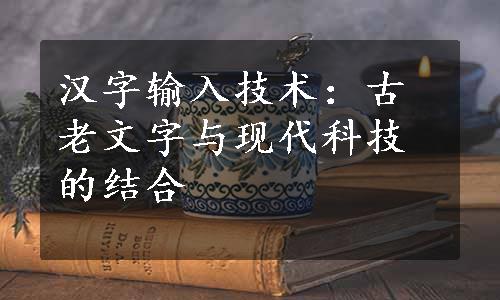 汉字输入技术：古老文字与现代科技的结合