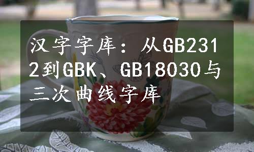 汉字字库：从GB2312到GBK、GB18030与三次曲线字库