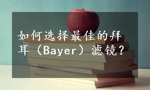 如何选择最佳的拜耳（Bayer）滤镜？