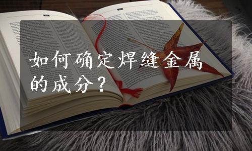 如何确定焊缝金属的成分？