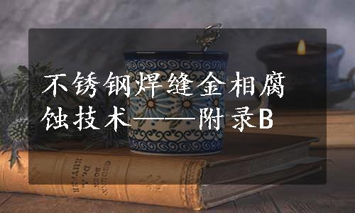 不锈钢焊缝金相腐蚀技术——附录B