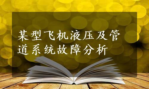 某型飞机液压及管道系统故障分析