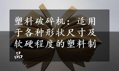 塑料破碎机：适用于各种形状尺寸及软硬程度的塑料制品