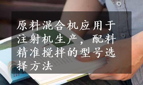 原料混合机应用于注射机生产，配料精准搅拌的型号选择方法