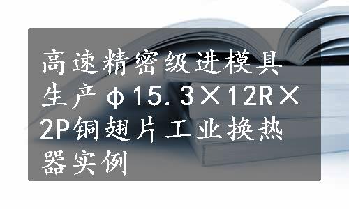 高速精密级进模具生产φ15.3×12R×2P铜翅片工业换热器实例