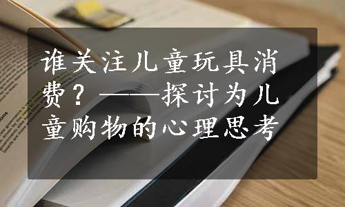 谁关注儿童玩具消费？——探讨为儿童购物的心理思考