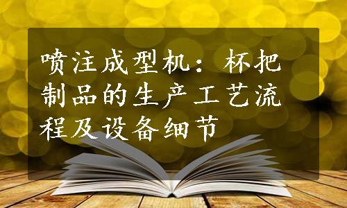 喷注成型机：杯把制品的生产工艺流程及设备细节