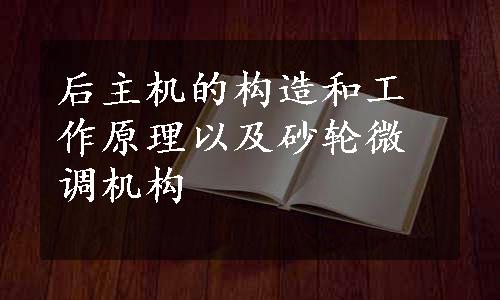 后主机的构造和工作原理以及砂轮微调机构