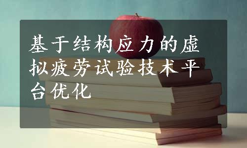 基于结构应力的虚拟疲劳试验技术平台优化