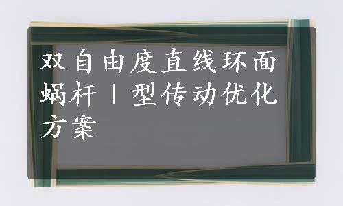 双自由度直线环面蜗杆Ⅰ型传动优化方案