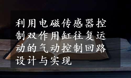 利用电磁传感器控制双作用缸往复运动的气动控制回路设计与实现