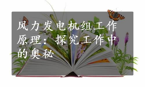 风力发电机组工作原理：探究工作中的奥秘