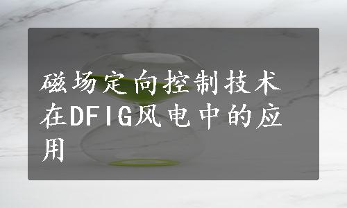 磁场定向控制技术在DFIG风电中的应用