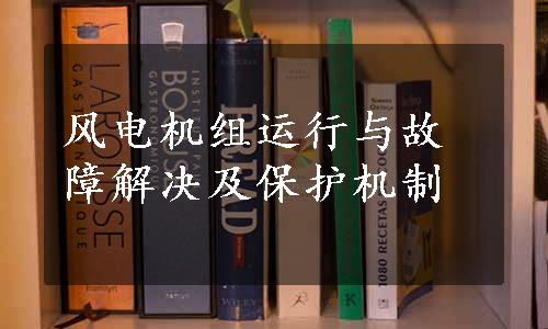 风电机组运行与故障解决及保护机制