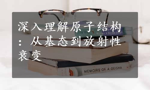 深入理解原子结构：从基态到放射性衰变