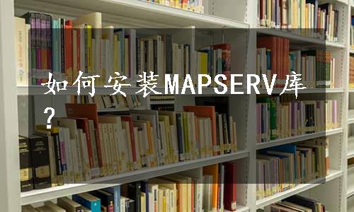 如何安装MAPSERV库？