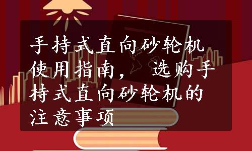 手持式直向砂轮机使用指南， 选购手持式直向砂轮机的注意事项 