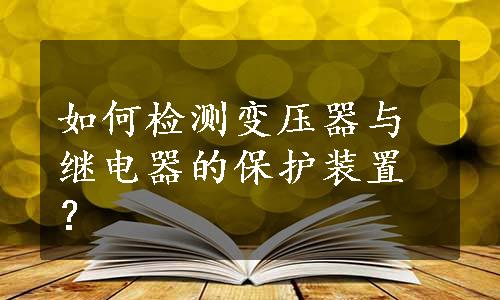 如何检测变压器与继电器的保护装置？