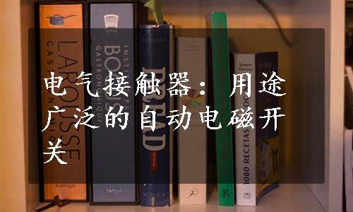 电气接触器：用途广泛的自动电磁开关