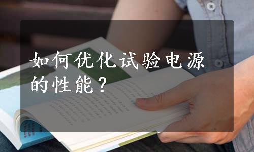 如何优化试验电源的性能？