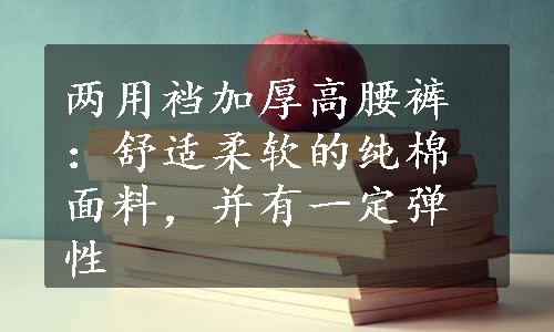 两用裆加厚高腰裤：舒适柔软的纯棉面料，并有一定弹性