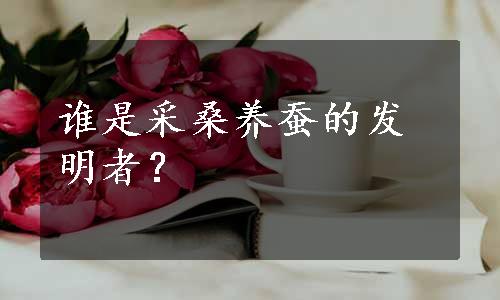 谁是采桑养蚕的发明者？