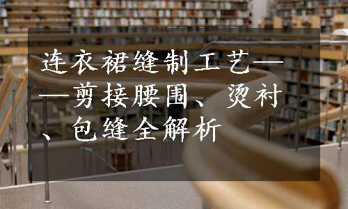 连衣裙缝制工艺——剪接腰围、烫衬、包缝全解析