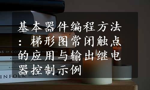 基本器件编程方法：梯形图常闭触点的应用与输出继电器控制示例