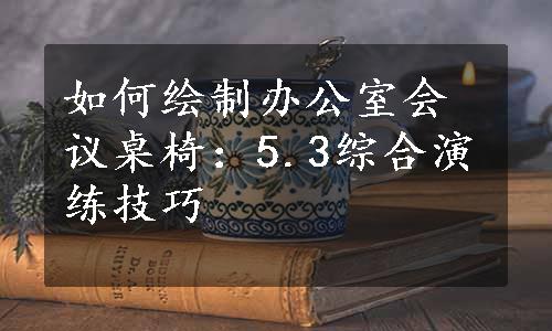 如何绘制办公室会议桌椅：5.3综合演练技巧