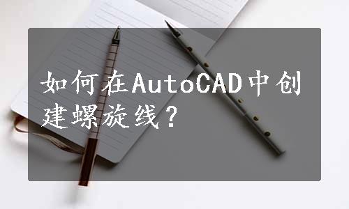 如何在AutoCAD中创建螺旋线？