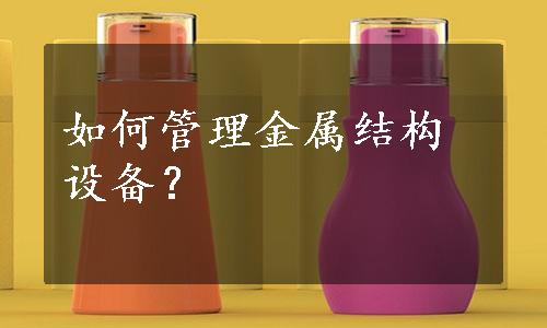 如何管理金属结构设备？