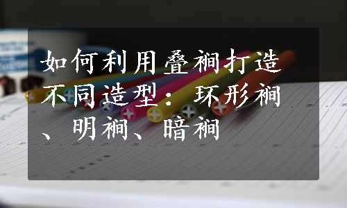 如何利用叠裥打造不同造型：环形裥、明裥、暗裥