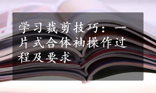 学习裁剪技巧：一片式合体袖操作过程及要求