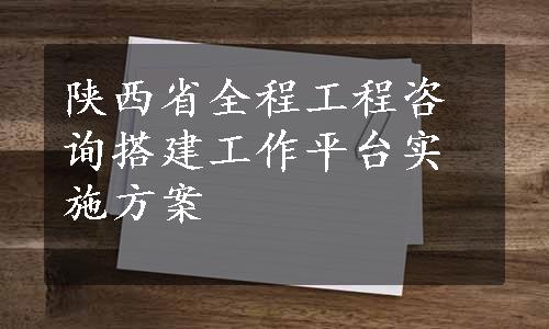 陕西省全程工程咨询搭建工作平台实施方案