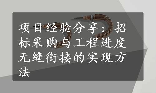 项目经验分享：招标采购与工程进度无缝衔接的实现方法