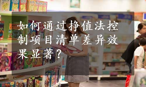 如何通过挣值法控制项目清单差异效果显著？