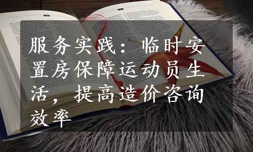 服务实践：临时安置房保障运动员生活，提高造价咨询效率