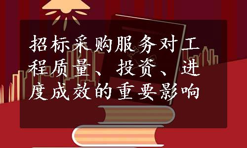 招标采购服务对工程质量、投资、进度成效的重要影响