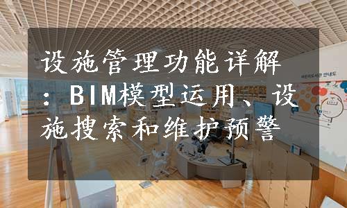 设施管理功能详解：BIM模型运用、设施搜索和维护预警