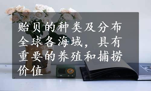 贻贝的种类及分布全球各海域，具有重要的养殖和捕捞价值