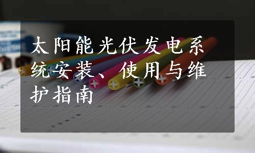 太阳能光伏发电系统安装、使用与维护指南